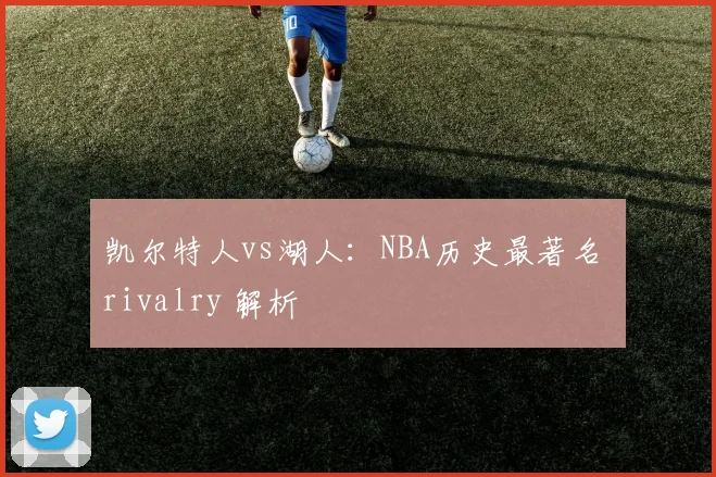 凯尔特人vs湖人：NBA历史最著名 rivalry 解析
