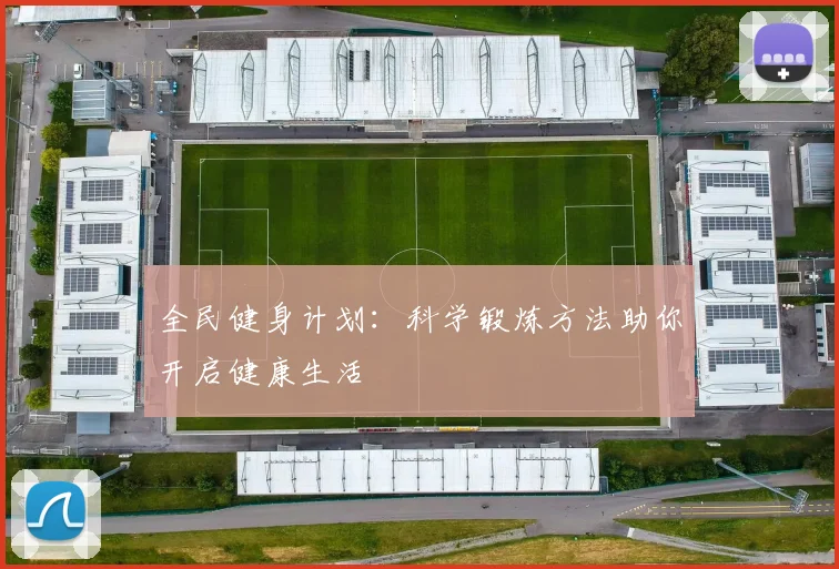 全民健身计划：科学锻炼方法助你开启健康生活