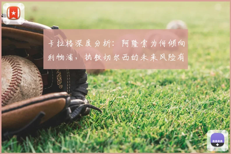 卡拉格深度分析:阿隆索为何倾向利物浦,执教切尔西的未来风险有多大?
