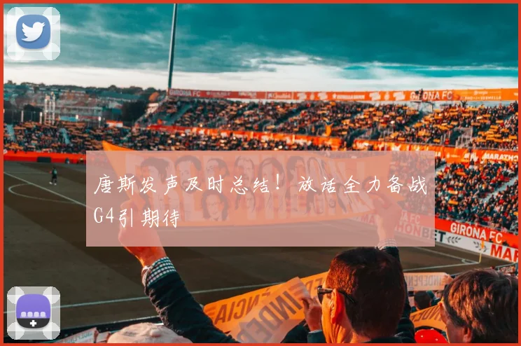 唐斯发声及时总结!放话全力备战G4引期待