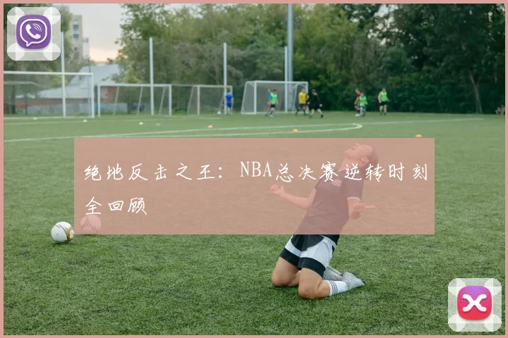 绝地反击之王：NBA总决赛逆转时刻全回顾