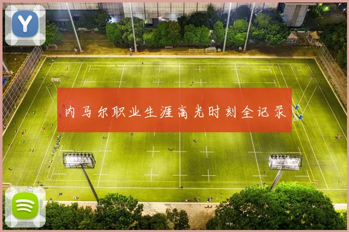 内马尔职业生涯高光时刻全记录