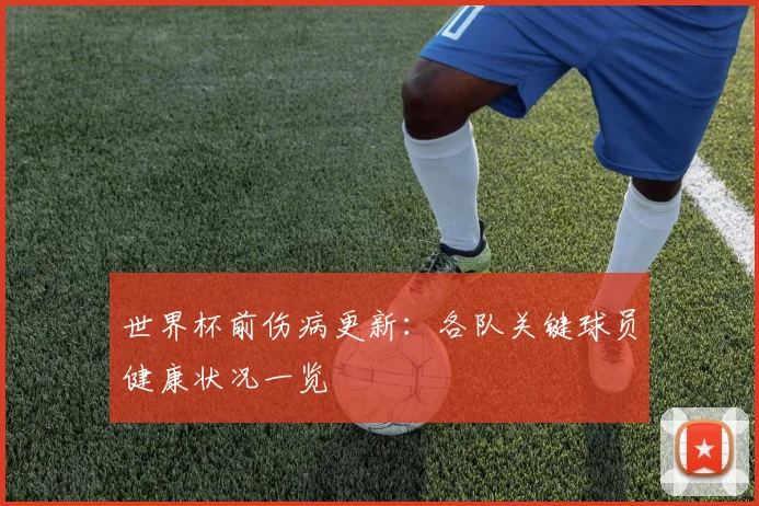 世界杯前伤病更新：各队关键球员健康状况一览