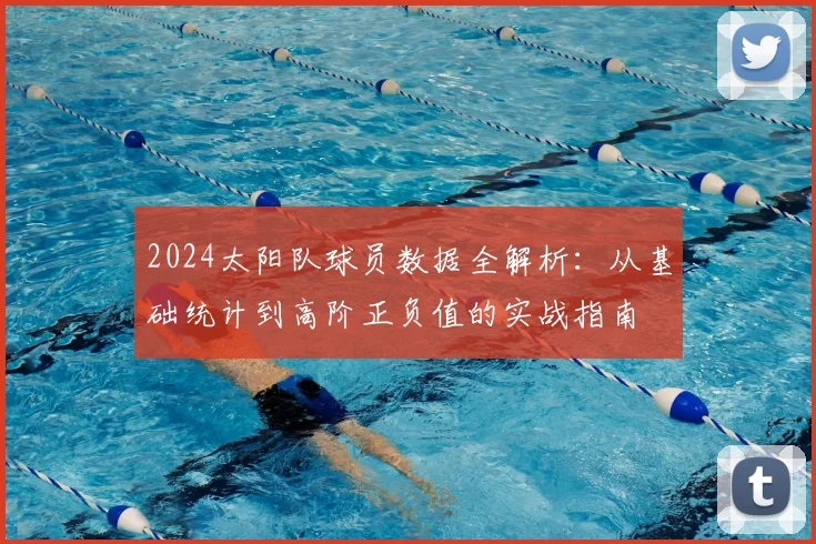 2024太阳队球员数据全解析:从基础统计到高阶正负值的实战指南