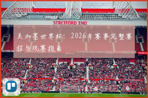 美加墨世界杯:2026年赛事完整赛程与观赛指南