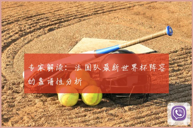 专家解读：法国队最新世界杯阵容的靠谱性分析