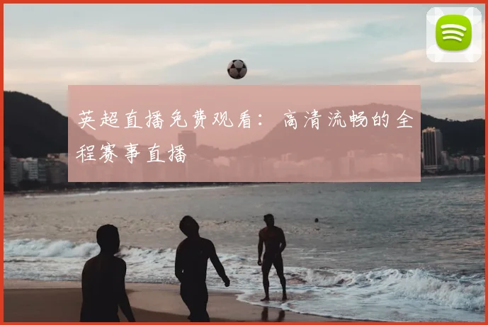 英超直播免费观看：高清流畅的全程赛事直播