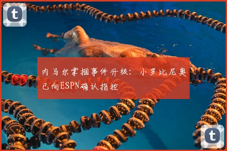 内马尔掌掴事件升级:小罗比尼奥已向ESPN确认指控