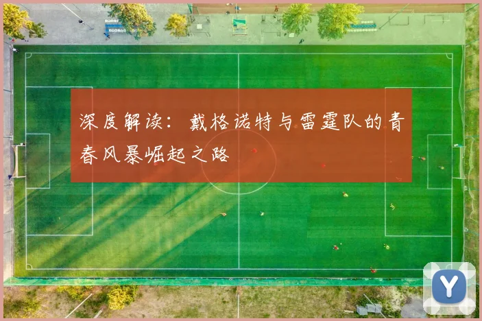深度解读：戴格诺特与雷霆队的青春风暴崛起之路