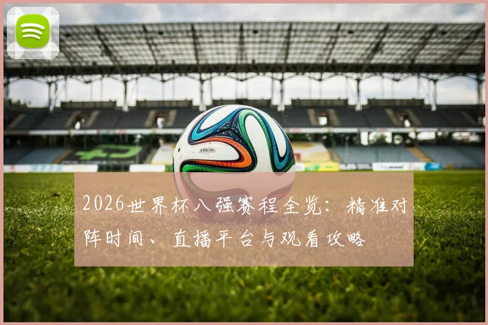 2026世界杯八强赛程全览：精准对阵时间、直播平台与观看攻略