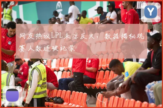 网友热议LPL未凉反火，数据揭秘观赛人数连破纪录