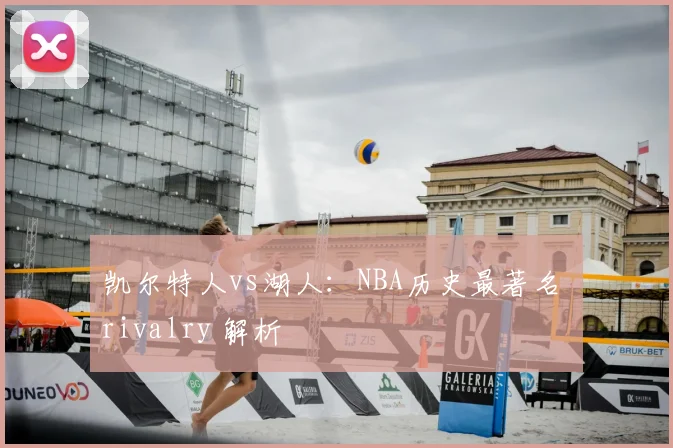 凯尔特人vs湖人:NBA历史最著名 rivalry 解析